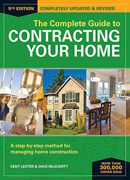 The Complete Guide To Contracting Your Home: A Step-by-step Method For Managing Home Construction