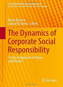 The Dynamics Of Corporate Social Responsibility: A Critical Approach To Theory And Practice