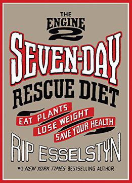 The Engine 2 Seven-day Rescue Diet: Eat Plants, Lose Weight, Save Your Health