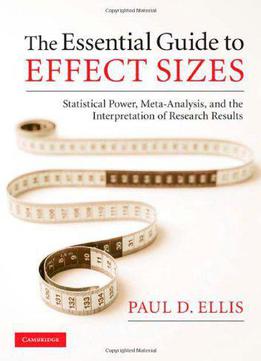 The Essential Guide To Effect Sizes: Statistical Power, Meta-analysis, And The Interpretation Of Research Results