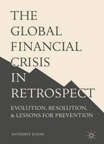 The Global Financial Crisis In Retrospect: Evolution, Resolution, And Lessons For Prevention