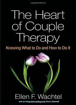 The Heart Of Couple Therapy: Knowing What To Do And How To Do It