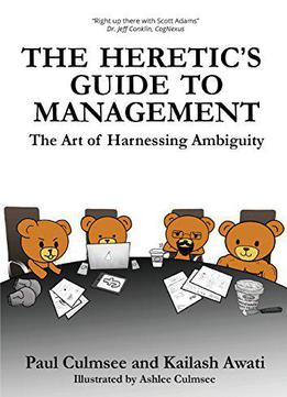 The Heretic's Guide To Management: The Art Of Harnessing Ambiguity