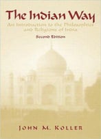 The Indian Way: An Introduction To The Philosophies & Religions Of India, 2 Edition
