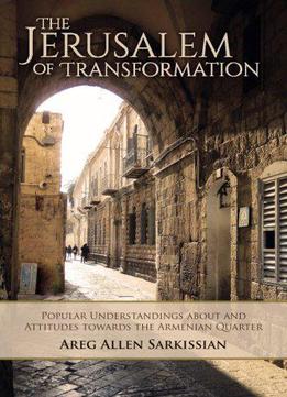 The Jerusalem Of Transformation Popular Understandings About And Attitudes Toward The Armenian Quarter