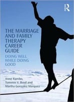 The Marriage And Family Therapy Career Guide: Doing Well While Doing Good