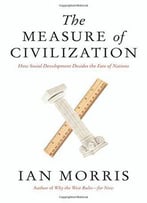 The Measure Of Civilization: How Social Development Decides The Fate Of Nations