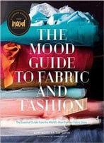 The Mood Guide To Fabric And Fashion : The Essential Guide From The World's Most Famous Fabric Store