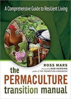 The Permaculture Transition Manual: A Comprehensive Guide To Resilient Living