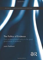 The Politics Of Evidence: From Evidence-Based Policy To The Good Governance Of Evidence