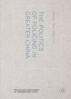 The Politics Of Policing In Greater China (Politics And Development Of Contemporary China)