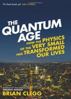 The Quantum Age: How The Physics Of The Very Small Has Transformed Our Lives