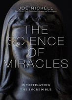 The Science Of Miracles: Investigating The Incredible