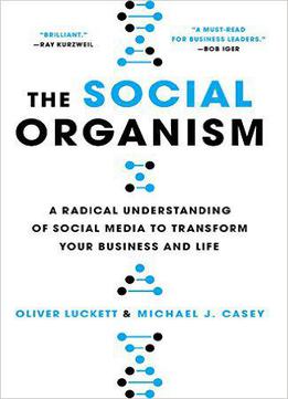 The Social Organism: A Radical Understanding Of Social Media To Transform Your Business And Life