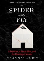 The Spider And The Fly: A Reporter, A Serial Killer, And The Meaning Of Murder