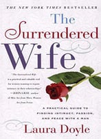 The Surrendered Wife: A Practical Guide To Finding Intimacy, Passion, And Peace With A Man