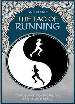 The Tao Of Running: Your Journey To Mindful And Passionate Running