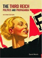 The Third Reich: Politics And Propaganda By David Welch