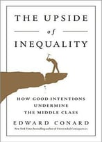 The Upside Of Inequality: How Good Intentions Undermine The Middle Class