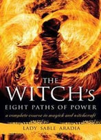 The Witch's Eight Paths Of Power: A Complete Course In Magick And Witchcraft