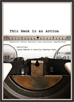 This Book Is An Action: Feminist Print Culture And Activist Aesthetics
