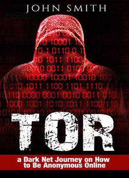 Tor: A Dark Net Journey On How To Be Anonymous Online: Volume 1