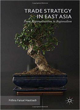 Trade Strategy In East Asia: From Regionalization To Regionalism