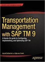 Transportation Management With Sap Tm 9: A Hands-On Guide To Configuring, Implementing, And Optimizing Sap Tm