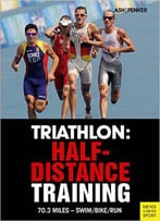 Triathlon: Half-Distance Training: 70.3 Miles - Swim/Bike/Run