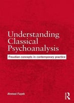 Understanding Classical Psychoanalysis: Freudian Concepts In Contemporary Practice