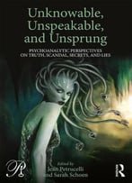Unknowable, Unspeakable, And Unsprung: Psychoanalytic Perspectives On Truth, Scandal, Secrets, And Lies