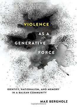 Violence As A Generative Force: Identity, Nationalism, And Memory In A Balkan Community