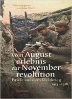 Vom Augusterlebnis Zur Novemberrevolution: Briefe Aus Dem Weltkrieg 1914-1918