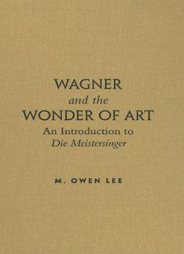 Wagner And The Wonder Of Art: An Introduction To Die Meistersinger