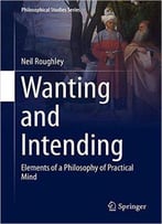 Wanting And Intending: Elements Of A Philosophy Of Practical Mind