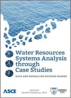 Water Resources Systems Analysis Through Case Studies: Data And Models For Decision Making