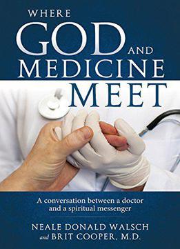 Where God And Medicine Meet: A Conversation Between A Doctor And A Spiritual Messenger