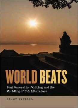 World Beats: Beat Generation Writing And The Worlding Of U.s. Literature (re-mapping The Transnational: A Dartmouth Series In A