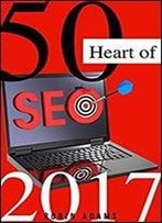 50 Heart Of Seo 2017 :Complete Guidelines For Growing Your Business Website Online: Winning Search Engine Optimization With Smart Internet Marketing Strategies On Google