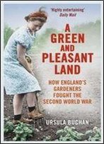 A Green And Pleasant Land: How Englands Gardeners Fought The Second World War