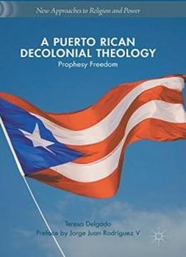A Puerto Rican Decolonial Theology: Prophesy Freedom (new Approaches To Religion And Power)