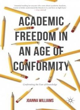 Academic Freedom In An Age Of Conformity: Confronting The Fear Of Knowledge (palgrave Critical University Studies)