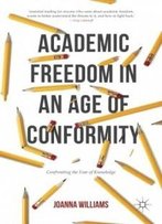Academic Freedom In An Age Of Conformity: Confronting The Fear Of Knowledge (Palgrave Critical University Studies)