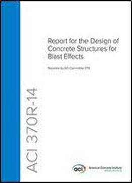 Aci 370r-14: Report For The Design Of Concrete Structures For Blast Effects