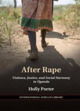 After Rape: Violence, Justice, And Social Harmony In Uganda (the International African Library)