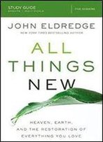 All Things New Study Guide: Heaven, Earth, And The Restoration Of Everything You Love