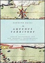 An Aqueous Territory: Sailor Geographies And New Granadas Transimperial Greater Caribbean World