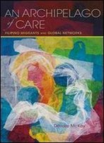 An Archipelago Of Care: Filipino Migrants And Global Networks (Global Research Studies)