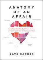 Anatomy Of An Affair: How Affairs, Attractions, And Addictions Develop, And How To Guard Your Marriage Against Them