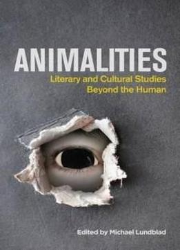 Animalities: Literary And Cultural Studies Beyond The Human